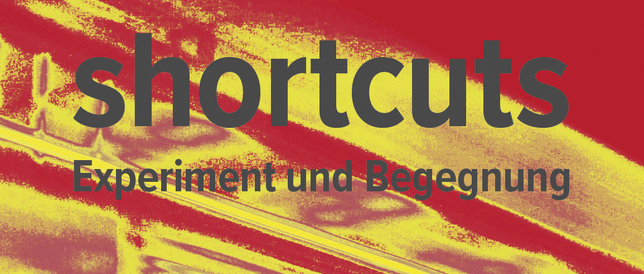 short­cuts - Ex­pe­ri­ment und Be­geg­nung